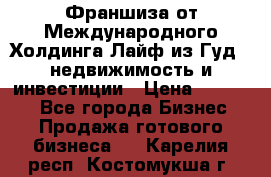 Франшиза от Международного Холдинга Лайф из Гуд - недвижимость и инвестиции › Цена ­ 82 000 - Все города Бизнес » Продажа готового бизнеса   . Карелия респ.,Костомукша г.